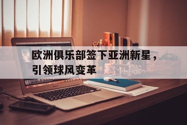 欧洲俱乐部签下亚洲新星，引领球风变革