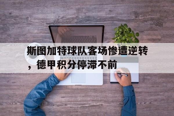 斯图加特球队客场惨遭逆转，德甲积分停滞不前的简单介绍