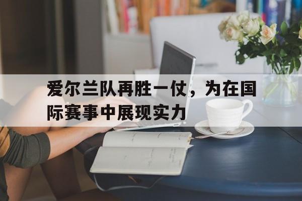 包含爱尔兰队再胜一仗，为在国际赛事中展现实力的词条