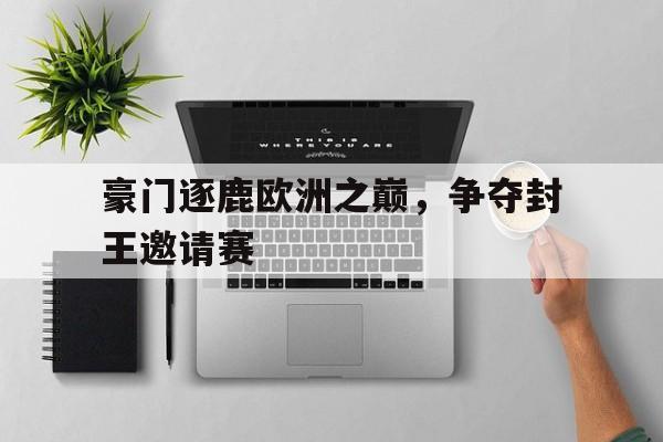 豪门逐鹿欧洲之巅，争夺封王邀请赛的简单介绍