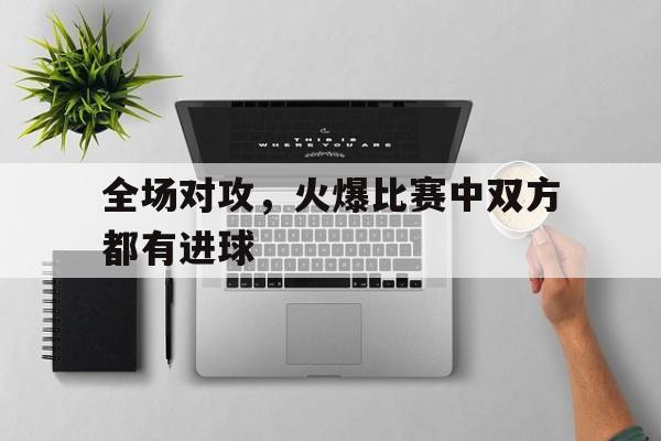 全场对攻，火爆比赛中双方都有进球