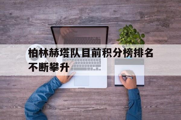 包含柏林赫塔队目前积分榜排名不断攀升的词条