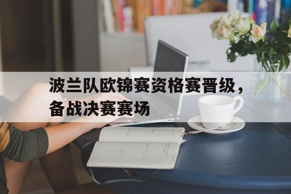 波兰队欧锦赛资格赛晋级，备战决赛赛场的简单介绍