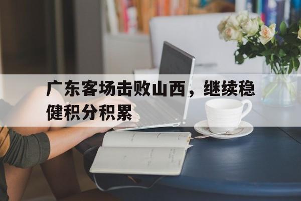 广东客场击败山西，继续稳健积分积累