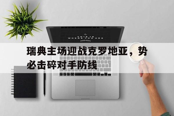 瑞典主场迎战克罗地亚，势必击碎对手防线的简单介绍