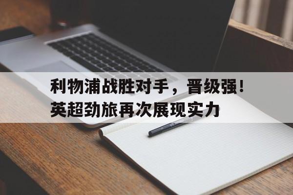 包含利物浦战胜对手，晋级强！英超劲旅再次展现实力的词条