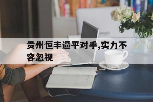 贵州恒丰逼平对手,实力不容忽视的简单介绍