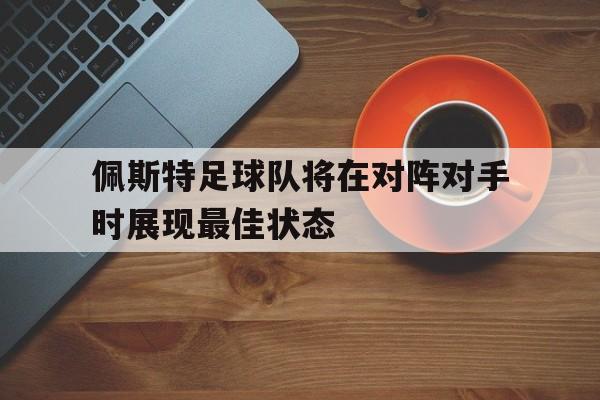 佩斯特足球队将在对阵对手时展现最佳状态
