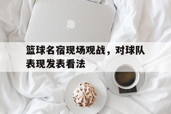 篮球名宿现场观战，对球队表现发表看法