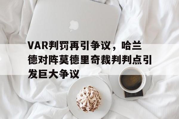 VAR判罚再引争议，哈兰德对阵莫德里奇裁判判点引发巨大争议埃尔林哈兰德创造惊人的进球记录