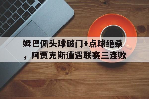 姆巴佩头球破门+点球绝杀，阿贾克斯遭遇联赛三连败