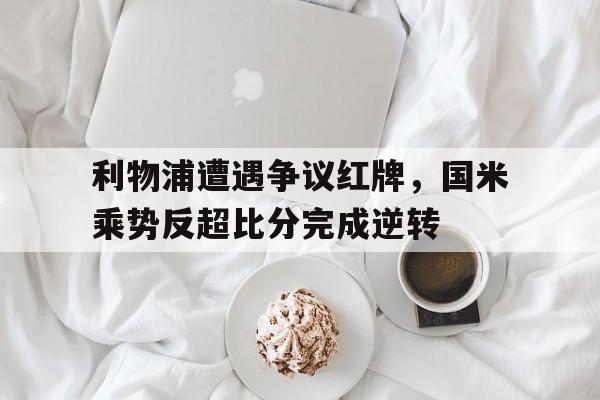 利物浦遭遇争议红牌，国米乘势反超比分完成逆转