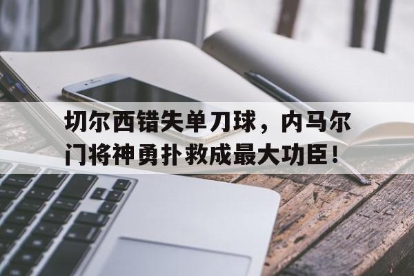 切尔西错失单刀球，内马尔门将神勇扑救成最大功臣！切尔西托雷斯欧冠进球