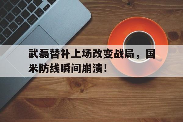 武磊替补上场改变战局，国米防线瞬间崩溃！