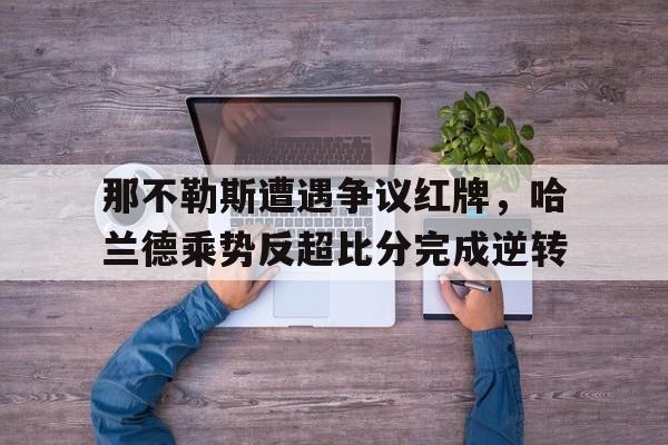 那不勒斯遭遇争议红牌，哈兰德乘势反超比分完成逆转